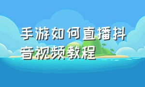 手游如何直播抖音视频教程