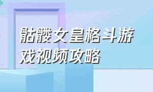 骷髅女皇格斗游戏视频攻略