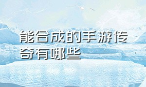 能合成的手游传奇有哪些