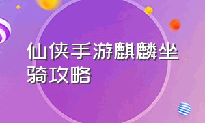 仙侠手游麒麟坐骑攻略