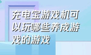 充电宝游戏机可以玩哪些养成游戏的游戏