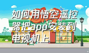 如何用悟空遥控器把app安装到电视机上