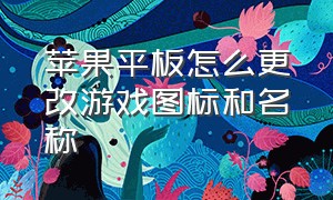 苹果平板怎么更改游戏图标和名称