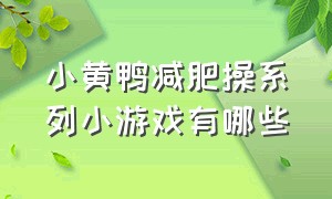 小黄鸭减肥操系列小游戏有哪些