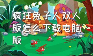 疯狂兔子人双人版怎么下载电脑版