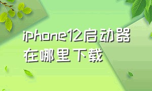 iphone12启动器在哪里下载