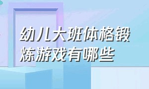 幼儿大班体格锻炼游戏有哪些