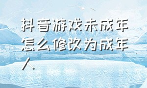 抖音游戏未成年怎么修改为成年人