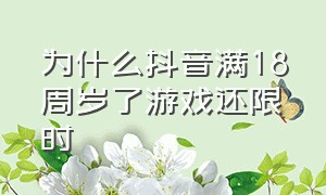 为什么抖音满18周岁了游戏还限时