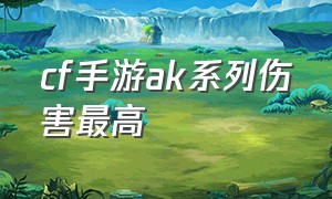 cf手游ak系列伤害最高