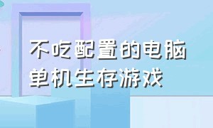 不吃配置的电脑单机生存游戏