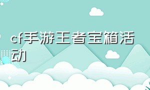 cf手游王者宝箱活动