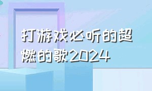 打游戏必听的超燃的歌2024