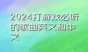 2024打游戏必听的歌曲英文和中文