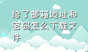 给了邮箱地址和密码怎么下载文件