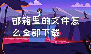 邮箱里的文件怎么全部下载