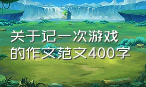 关于记一次游戏的作文范文400字