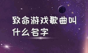 致命游戏歌曲叫什么名字