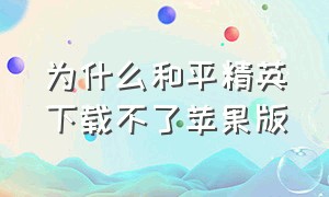 为什么和平精英下载不了苹果版