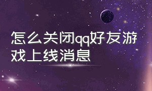 怎么关闭qq好友游戏上线消息