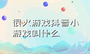 很火游戏抖音小游戏叫什么