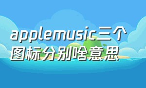 applemusic三个图标分别啥意思