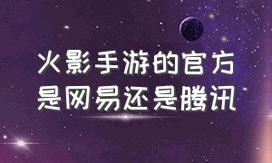 火影手游的官方是网易还是腾讯