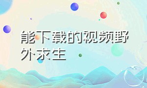 能下载的视频野外求生