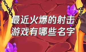 最近火爆的射击游戏有哪些名字