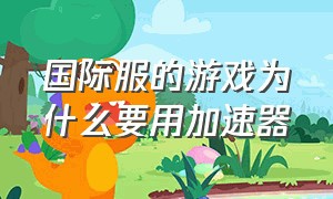 国际服的游戏为什么要用加速器