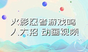 火影忍者游戏鸣人大招 动画视频