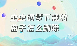 虫虫钢琴下载的曲子怎么删除