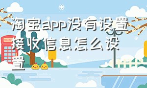 淘宝app没有设置接收信息怎么设置