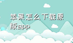 苹果怎么下载原版app