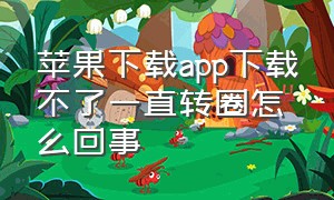 苹果下载app下载不了一直转圈怎么回事