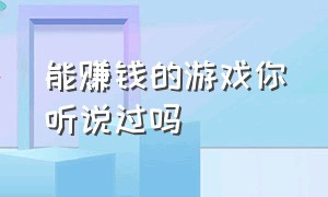 能赚钱的游戏你听说过吗