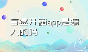 盲盒开箱app是骗人的吗