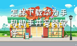 怎样下载华为手机助手并安装软件