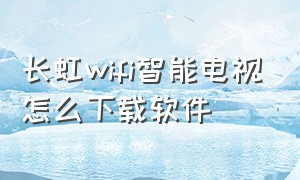 长虹wifi智能电视怎么下载软件