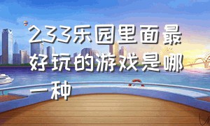 233乐园里面最好玩的游戏是哪一种