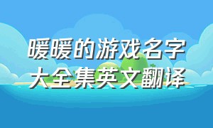 暖暖的游戏名字大全集英文翻译