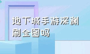 地下城手游深渊刷全图吗