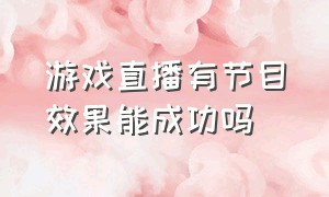 游戏直播有节目效果能成功吗