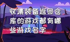 收集装备返回仓库的游戏都有哪些游戏名字