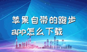 苹果自带的跑步app怎么下载