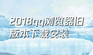 2018qq浏览器旧版本下载安装