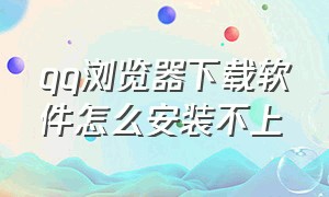 qq浏览器下载软件怎么安装不上