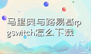 马里奥与路易基rpgswitch怎么下载