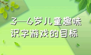 3—6岁儿童趣味识字游戏的目标