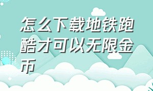 怎么下载地铁跑酷才可以无限金币